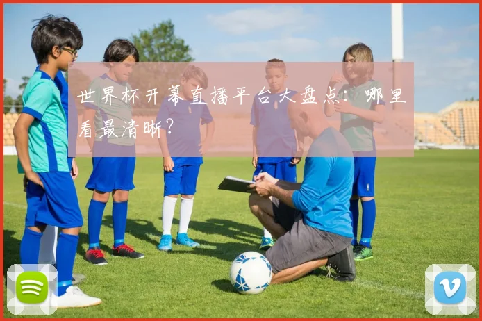 世界杯开幕直播平台大盘点：哪里看最清晰？