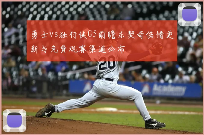 勇士vs独行侠G5前瞻东契奇伤情更新与免费观赛渠道公布