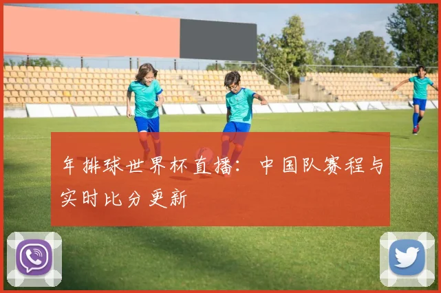 年排球世界杯直播:中国队赛程与实时比分更新