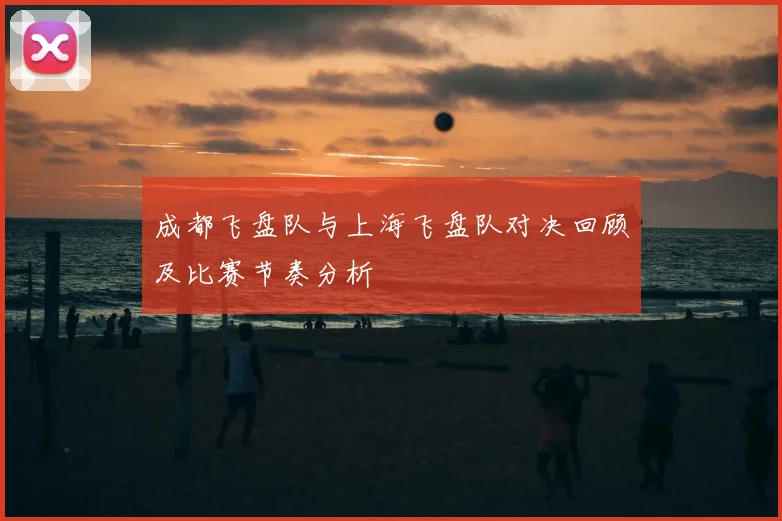 成都飞盘队与上海飞盘队对决回顾及比赛节奏分析