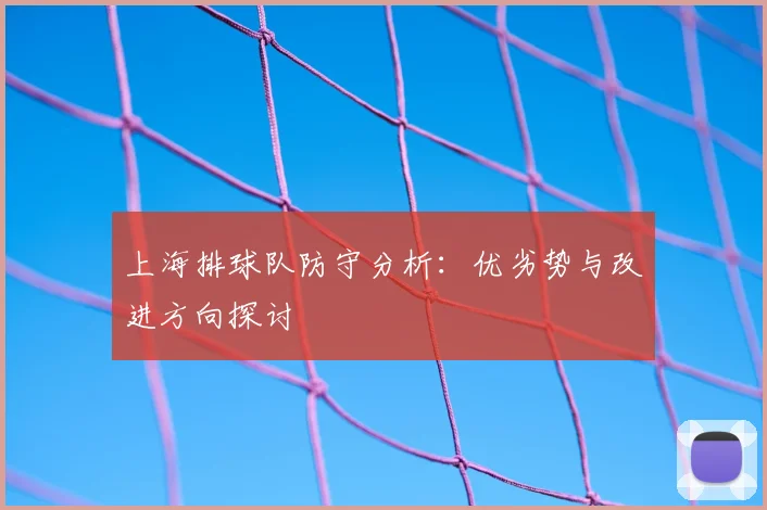 上海排球队防守分析：优劣势与改进方向探讨
