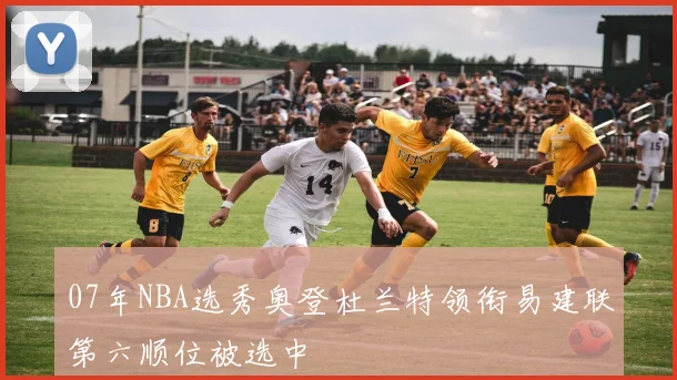 07年NBA选秀奥登杜兰特领衔易建联第六顺位被选中