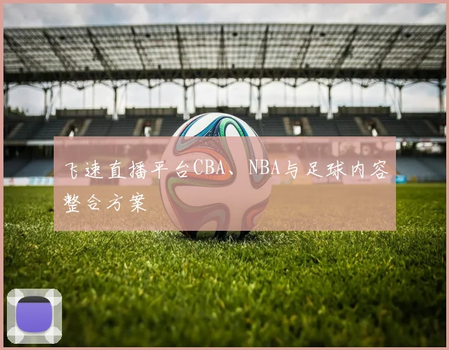 飞速直播平台CBA、NBA与足球内容整合方案