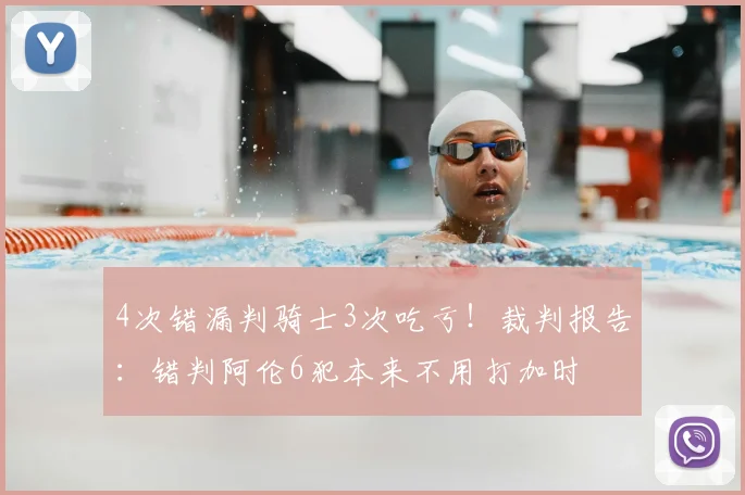 4次错漏判骑士3次吃亏！裁判报告：错判阿伦6犯本来不用打加时