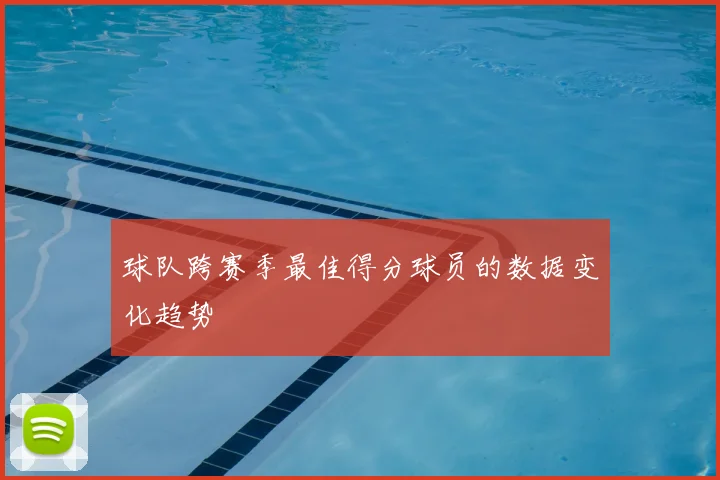 球队跨赛季最佳得分球员的数据变化趋势