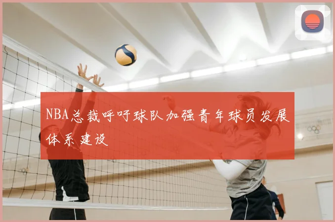 NBA总裁呼吁球队加强青年球员发展体系建设