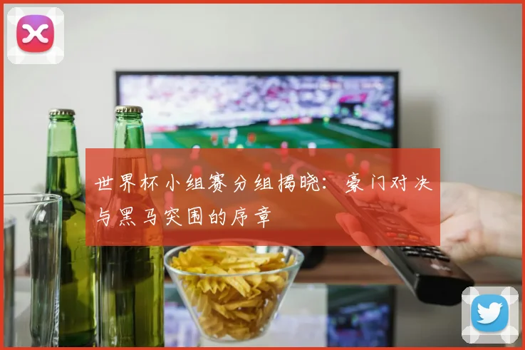 世界杯小组赛分组揭晓：豪门对决与黑马突围的序章