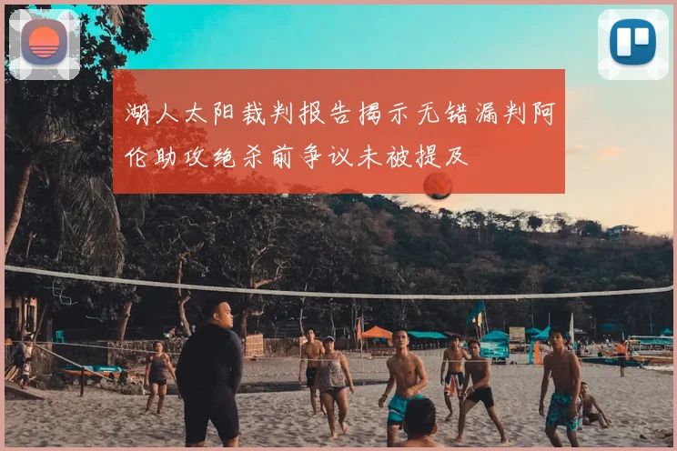 湖人太阳裁判报告揭示无错漏判阿伦助攻绝杀前争议未被提及