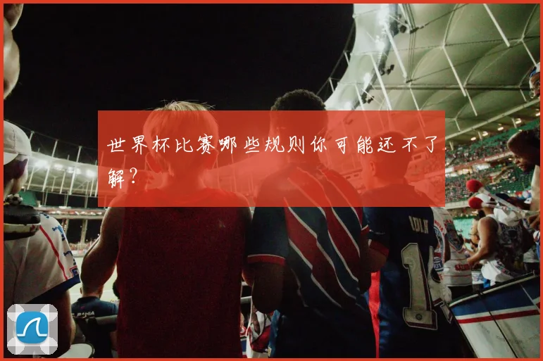 世界杯比赛哪些规则你可能还不了解？