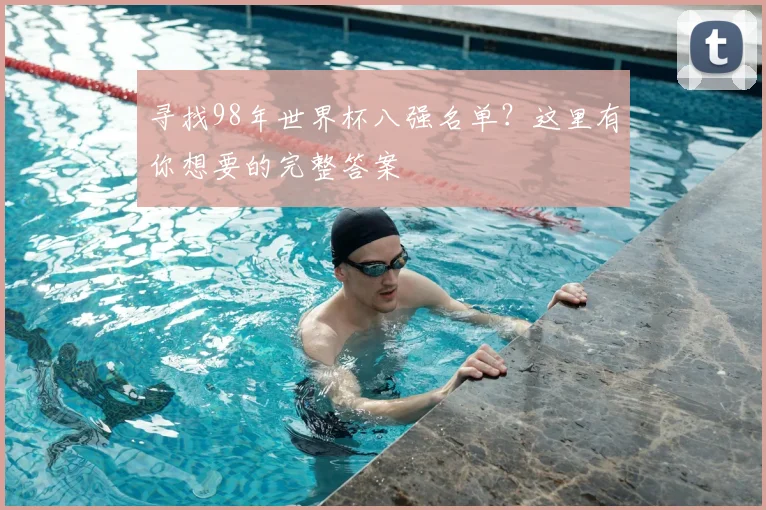 寻找98年世界杯八强名单?这里有你想要的完整答案