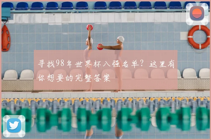 寻找98年世界杯八强名单?这里有你想要的完整答案