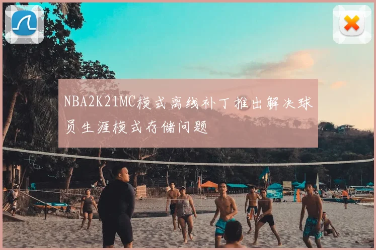 NBA2K21MC模式离线补丁推出解决球员生涯模式存储问题