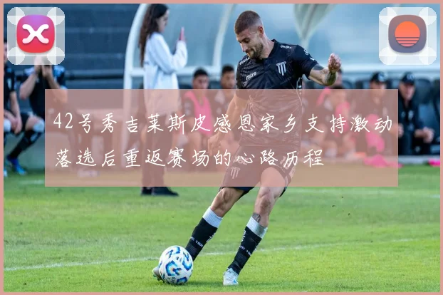 42号秀吉莱斯皮感恩家乡支持激动落选后重返赛场的心路历程