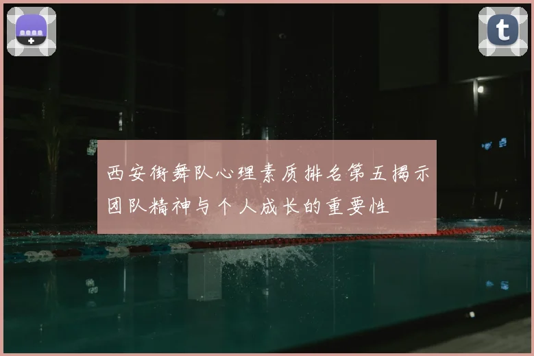 西安街舞队心理素质排名第五揭示团队精神与个人成长的重要性