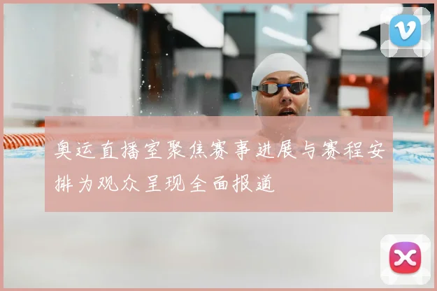 奥运直播室聚焦赛事进展与赛程安排为观众呈现全面报道