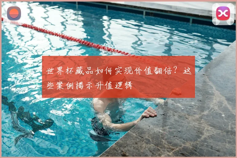世界杯藏品如何实现价值翻倍？这些案例揭示升值逻辑