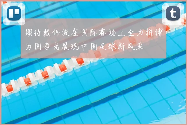 期待戴伟浚在国际赛场上全力拼搏为国争光展现中国足球新风采
