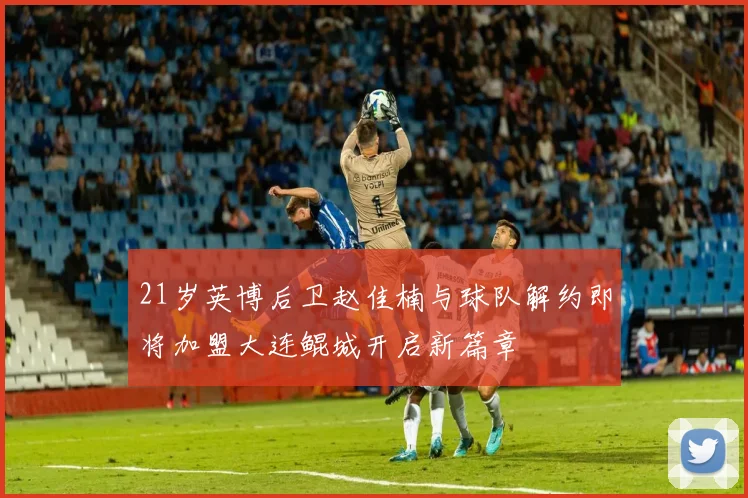 21岁英博后卫赵佳楠与球队解约即将加盟大连鲲城开启新篇章