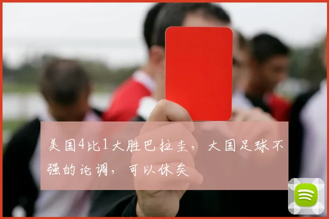 美国4比1大胜巴拉圭，大国足球不强的论调，可以休矣