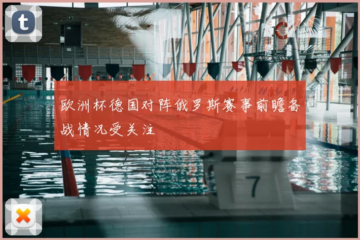 欧洲杯德国对阵俄罗斯赛事前瞻备战情况受关注