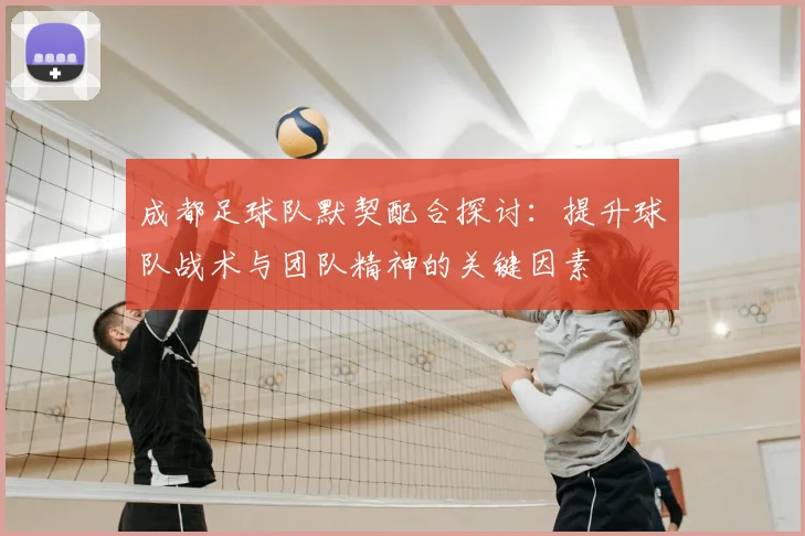 成都足球队默契配合探讨:提升球队战术与团队精神的关键因素