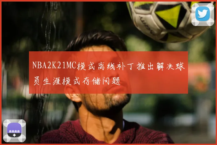NBA2K21MC模式离线补丁推出解决球员生涯模式存储问题