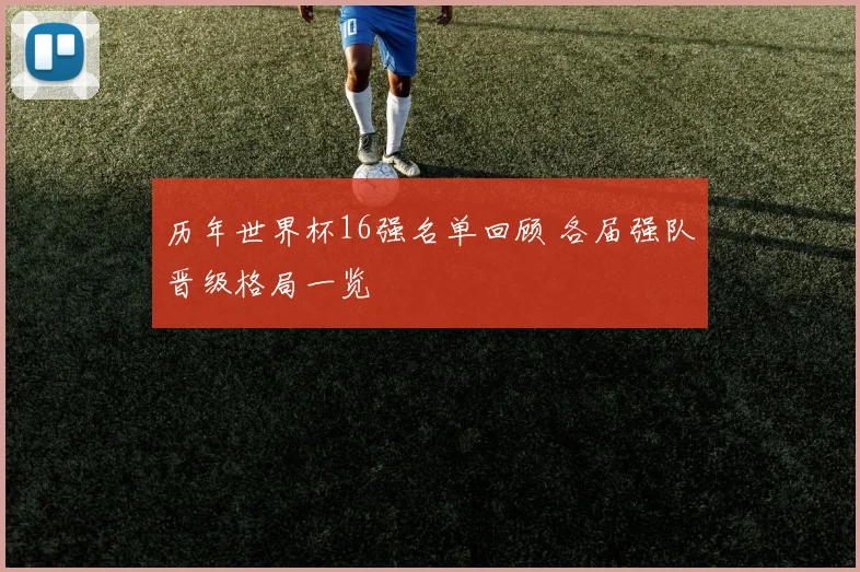 历年世界杯16强名单回顾 各届强队晋级格局一览