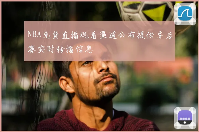 NBA免费直播观看渠道公布提供季后赛实时转播信息