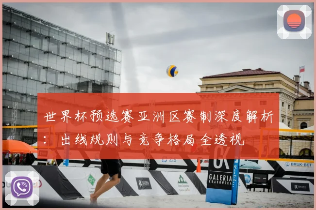 世界杯预选赛亚洲区赛制深度解析：出线规则与竞争格局全透视