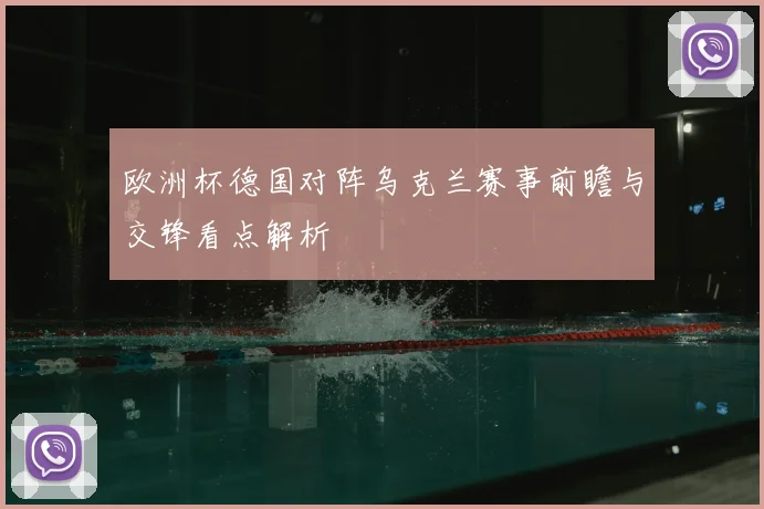 欧洲杯德国对阵乌克兰赛事前瞻与交锋看点解析