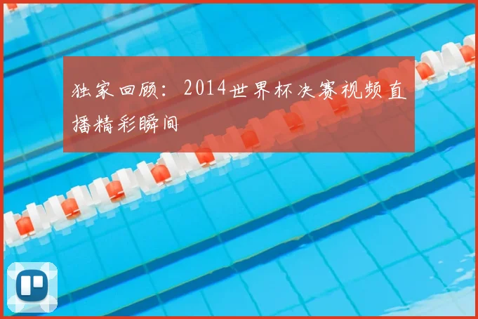 独家回顾:2014世界杯决赛视频直播精彩瞬间