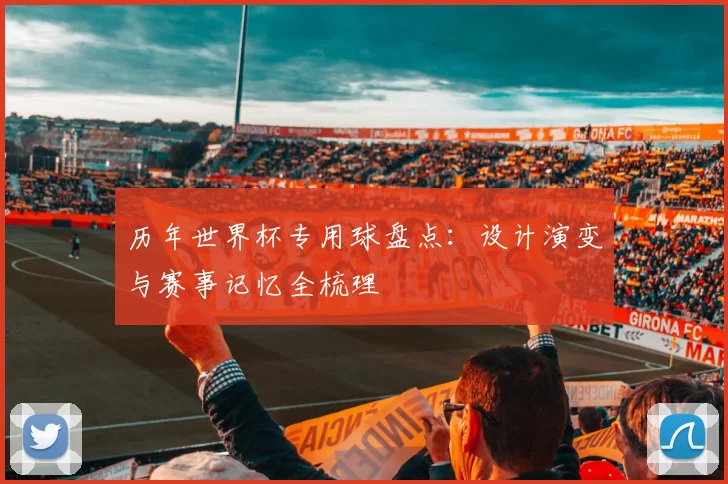 历年世界杯专用球盘点:设计演变与赛事记忆全梳理