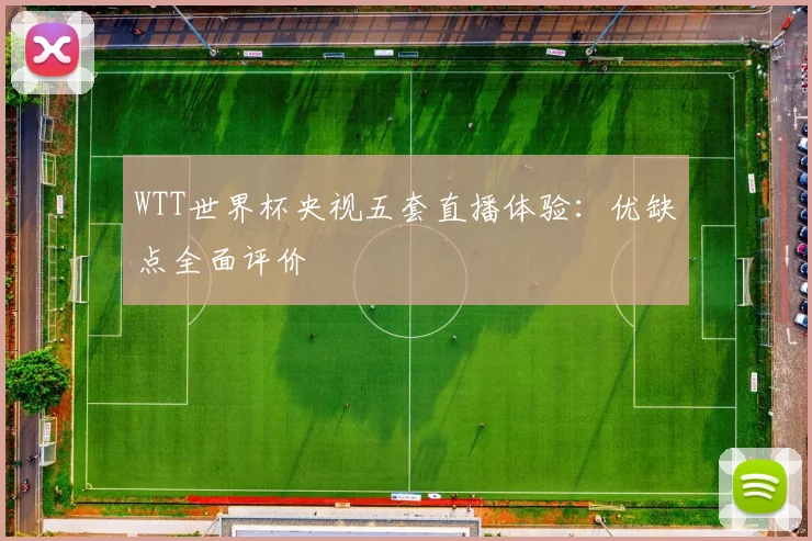 WTT世界杯央视五套直播体验:优缺点全面评价