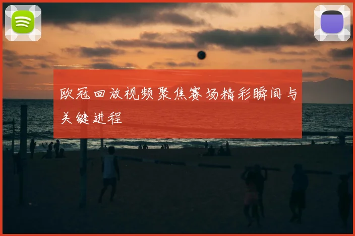欧冠回放视频聚焦赛场精彩瞬间与关键进程