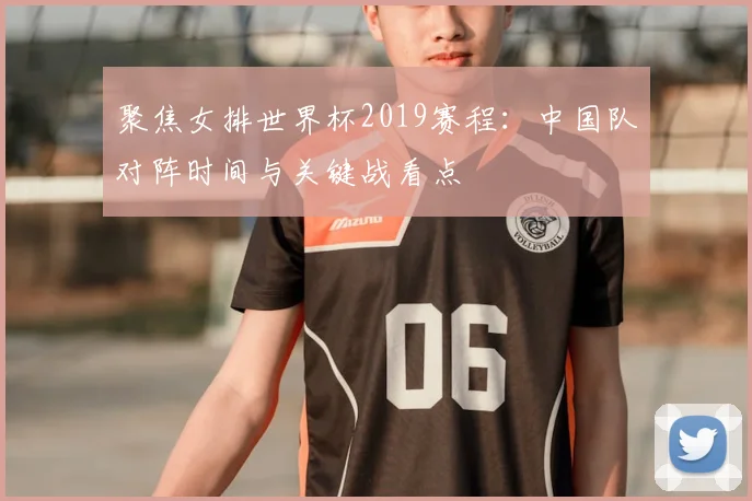 聚焦女排世界杯2019赛程:中国队对阵时间与关键战看点