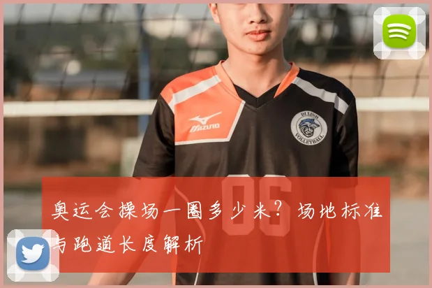 奥运会操场一圈多少米?场地标准与跑道长度解析