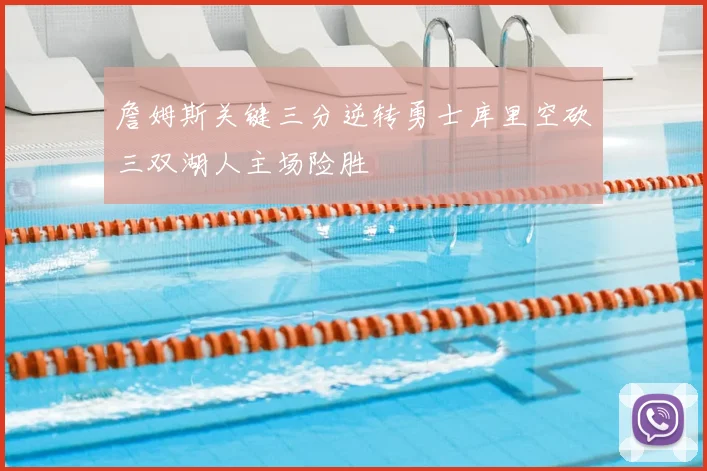 詹姆斯关键三分逆转勇士库里空砍三双湖人主场险胜