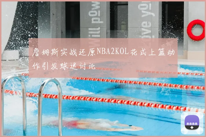 詹姆斯实战还原NBA2KOL花式上篮动作引发球迷讨论