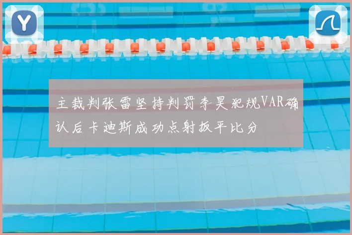 主裁判张雷坚持判罚李昊犯规VAR确认后卡迪斯成功点射扳平比分
