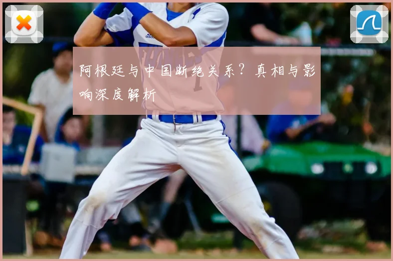 阿根廷与中国断绝关系?真相与影响深度解析