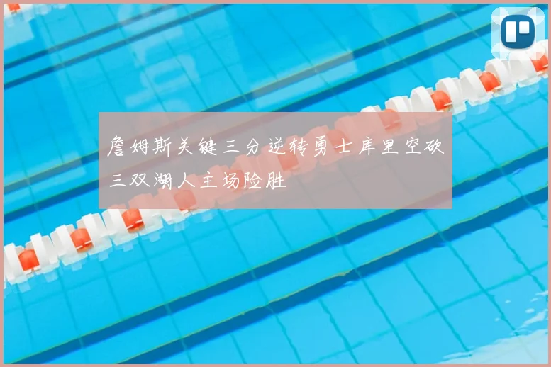 詹姆斯关键三分逆转勇士库里空砍三双湖人主场险胜