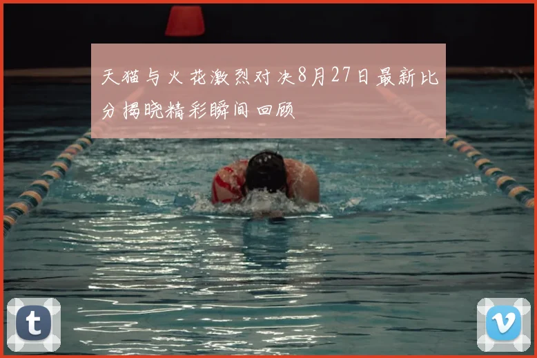 天猫与火花激烈对决8月27日最新比分揭晓精彩瞬间回顾
