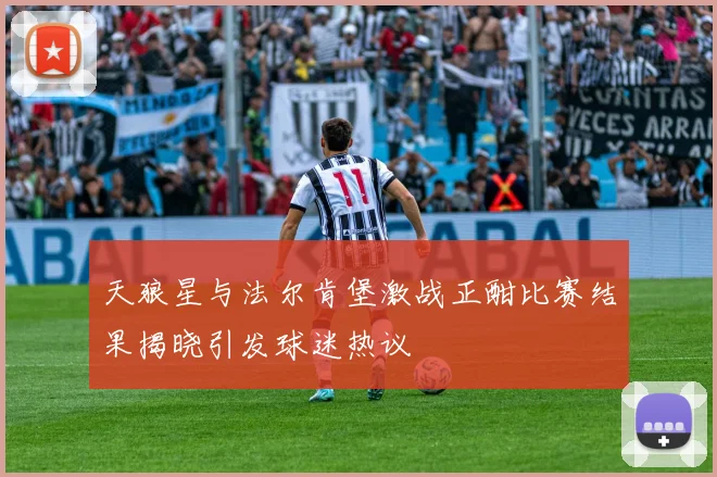 天狼星与法尔肯堡激战正酣比赛结果揭晓引发球迷热议
