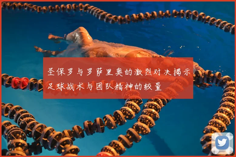 圣保罗与罗萨里奥的激烈对决揭示足球战术与团队精神的较量