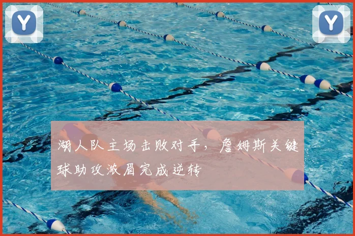 湖人队主场击败对手，詹姆斯关键球助攻浓眉完成逆转