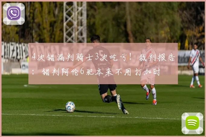 4次错漏判骑士3次吃亏!裁判报告:错判阿伦6犯本来不用打加时