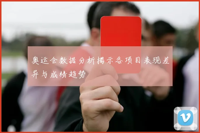 奥运会数据分析揭示各项目表现差异与成绩趋势