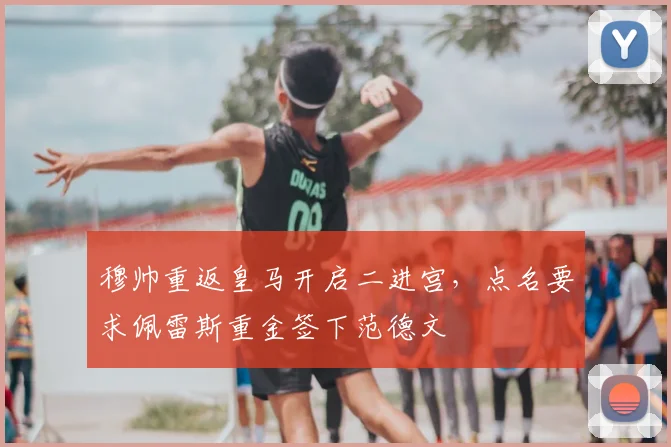 穆帅重返皇马开启二进宫，点名要求佩雷斯重金签下范德文