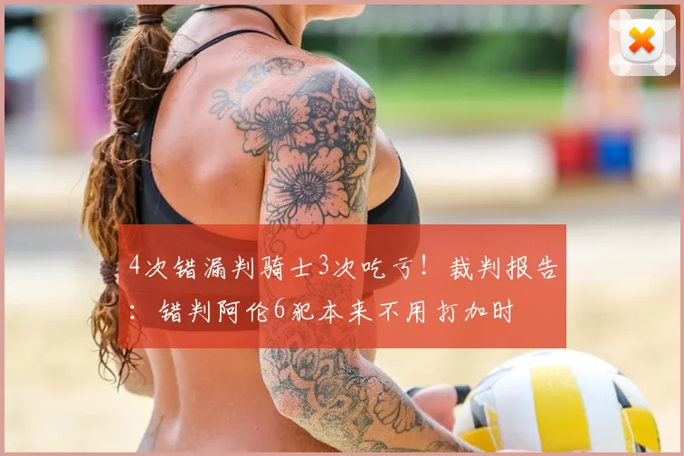 4次错漏判骑士3次吃亏！裁判报告：错判阿伦6犯本来不用打加时