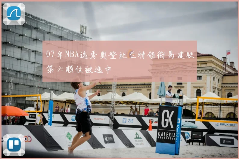 07年NBA选秀奥登杜兰特领衔易建联第六顺位被选中